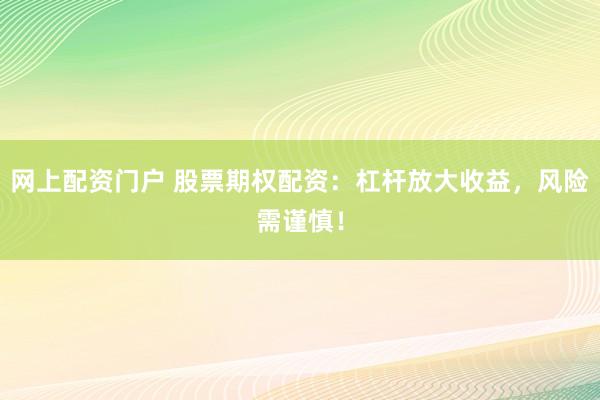 网上配资门户 股票期权配资：杠杆放大收益，风险需谨慎！