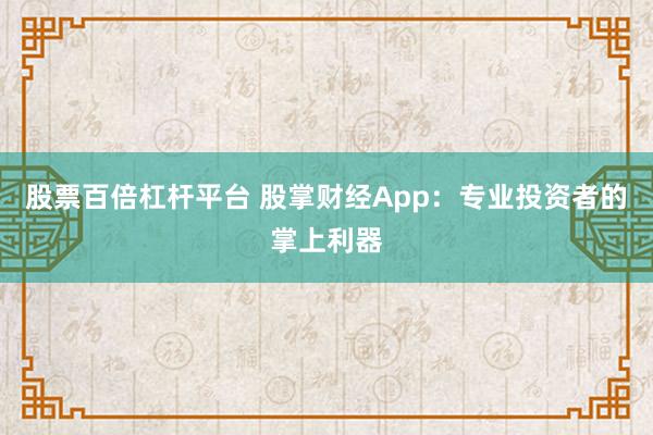 股票百倍杠杆平台 股掌财经App：专业投资者的掌上利器