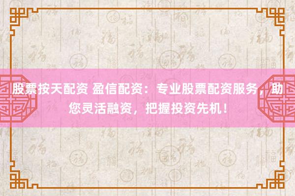 股票按天配资 盈信配资：专业股票配资服务，助您灵活融资，把握投资先机！