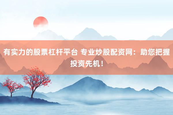 有实力的股票杠杆平台 专业炒股配资网：助您把握投资先机！