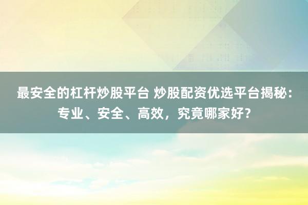 最安全的杠杆炒股平台 炒股配资优选平台揭秘：专业、安全、高效，究竟哪家好？