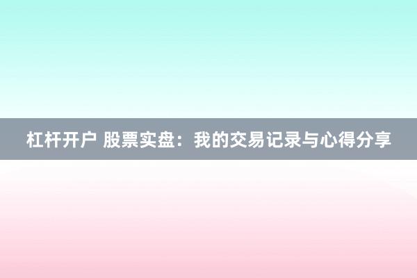 杠杆开户 股票实盘：我的交易记录与心得分享