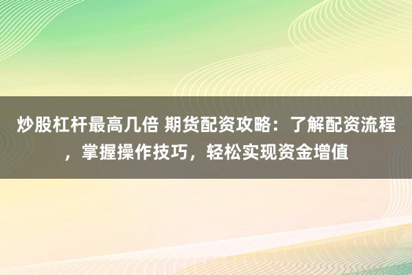 炒股杠杆最高几倍 期货配资攻略：了解配资流程，掌握操作技巧，轻松实现资金增值