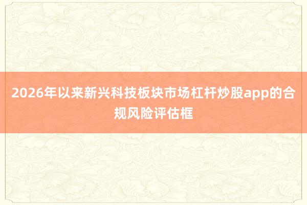 2026年以来新兴科技板块市场杠杆炒股app的合规风险评估框