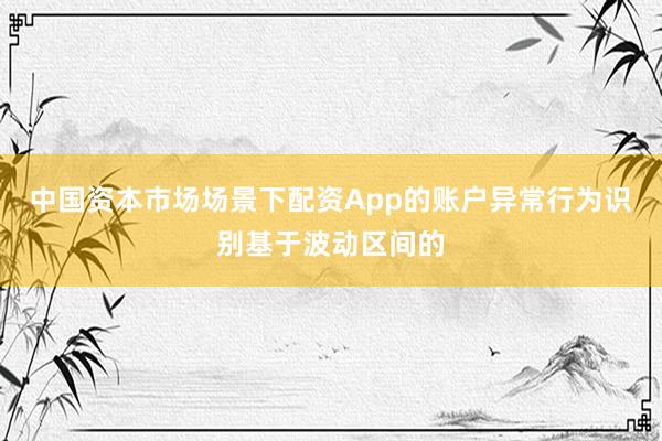 中国资本市场场景下配资App的账户异常行为识别基于波动区间的