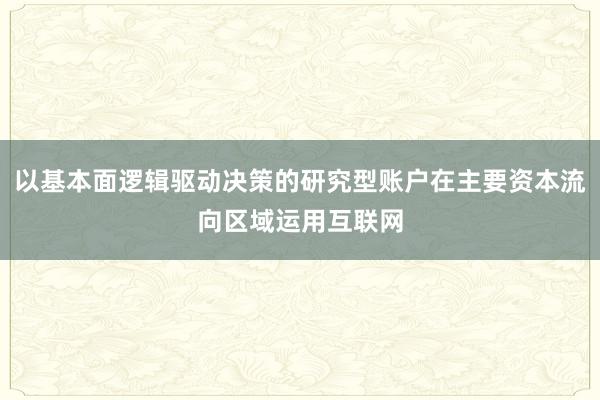 以基本面逻辑驱动决策的研究型账户在主要资本流向区域运用互联网