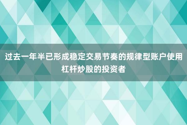 过去一年半已形成稳定交易节奏的规律型账户使用杠杆炒股的投资者