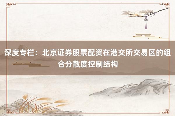 深度专栏:北京证券股票配资在港交所交易区的组合分散度控制结构