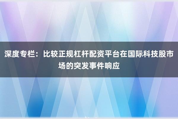 深度专栏：比较正规杠杆配资平台在国际科技股市场的突发事件响应