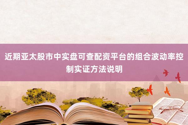 近期亚太股市中实盘可查配资平台的组合波动率控制实证方法说明
