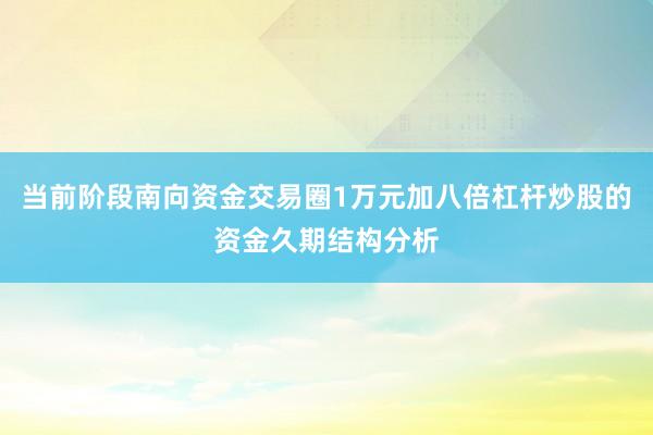 当前阶段南向资金交易圈1万元加八倍杠杆炒股的资金久期结构分析