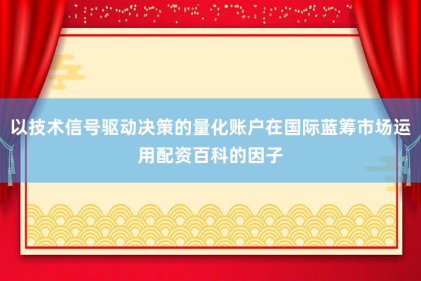 以技术信号驱动决策的量化账户在国际蓝筹市场运用配资百科的因子