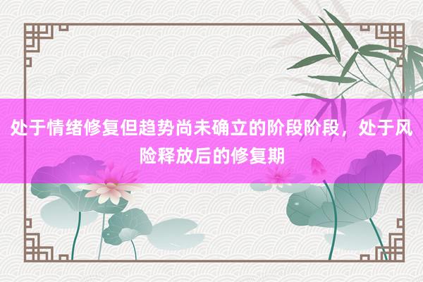 处于情绪修复但趋势尚未确立的阶段阶段，处于风险释放后的修复期