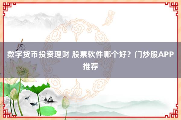 数字货币投资理财 股票软件哪个好？门炒股APP推荐