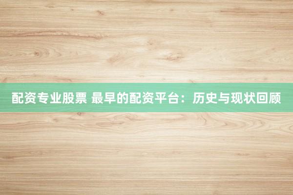 配资专业股票 最早的配资平台：历史与现状回顾