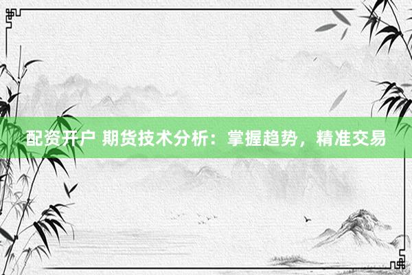 配资开户 期货技术分析：掌握趋势，精准交易