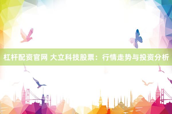 杠杆配资官网 大立科技股票：行情走势与投资分析