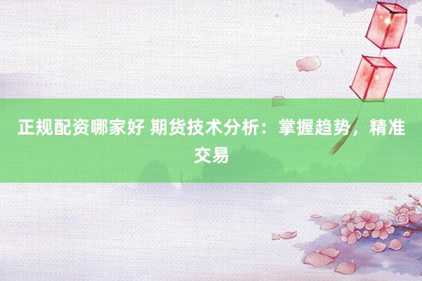 正规配资哪家好 期货技术分析：掌握趋势，精准交易