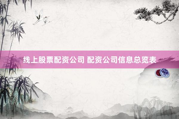 线上股票配资公司 配资公司信息总览表