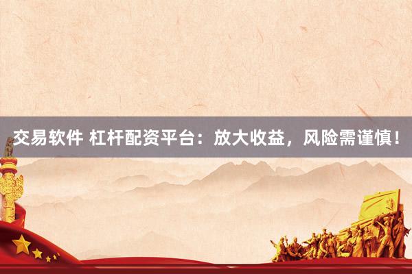 交易软件 杠杆配资平台：放大收益，风险需谨慎！