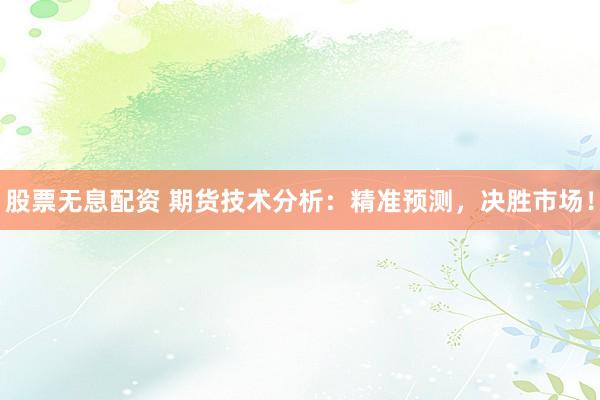 股票无息配资 期货技术分析：精准预测，决胜市场！