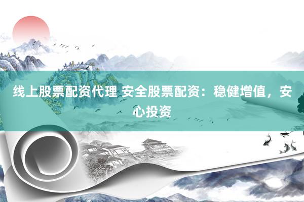 线上股票配资代理 安全股票配资：稳健增值，<a href=