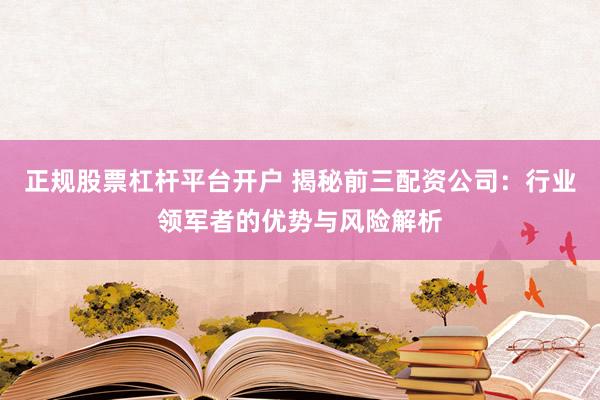 正规股票杠杆平台开户 揭秘前三配资公司：行业领军者的优势与风险解析